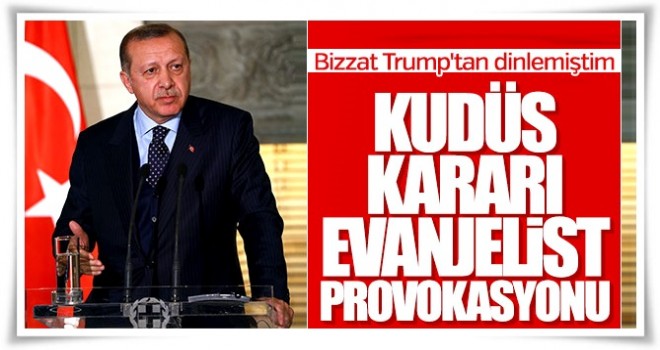 Erdoğan: Trump'ın kararının arkasında Evangelistler var