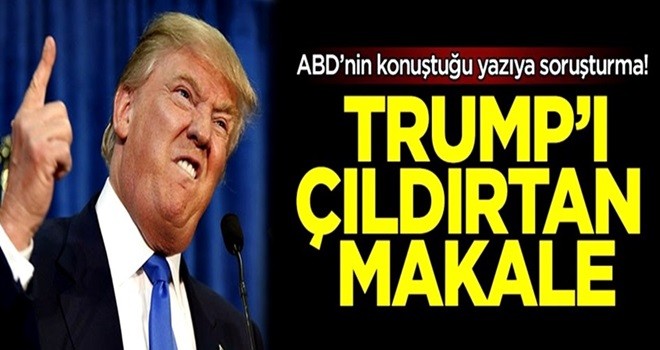 ABD'nin konuştuğu yazıya soruşturma! Trump'ı çıldırtan makale