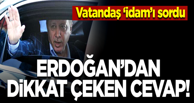 Erdoğan'dan vatandaşın 'idam' sorusuna dikkat çeken cevap!