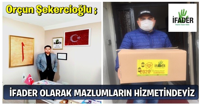 ORÇUN ŞEKERCİOĞLU: İFADER OLARAK MAZLUMLARIN HİZMETİNDEYİZ!