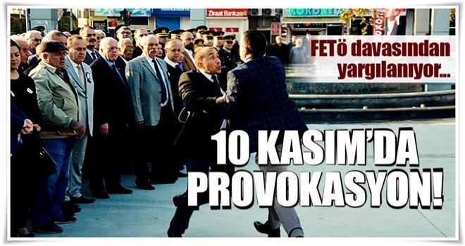 10 Kasım'da provokasyon! FETÖ'den yargılanıyor...