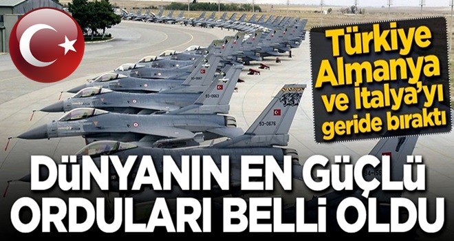 Dünyanın en güçlü orduları belli oldu! Türkiye Almanya ve İtalya'yı geride bıraktı