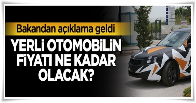 Yerli otomobilin fiyatı ne kadar olacak? Bakandan açıklama