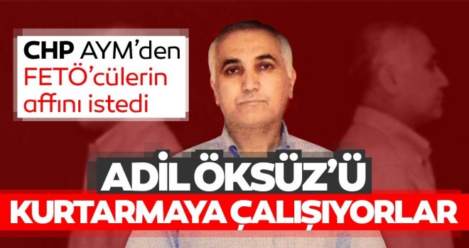 CHP'den Adil Öksüz’ü kurtarma girişimi