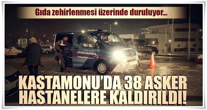 Kastamonu’da 38 asker, gıda zehirlenmesi iddiasıyla hastanelere kaldırıldı!