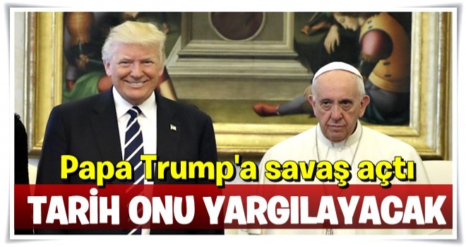 Papa'dan Trump'a sert sözler: Tarih onu yargılayacak