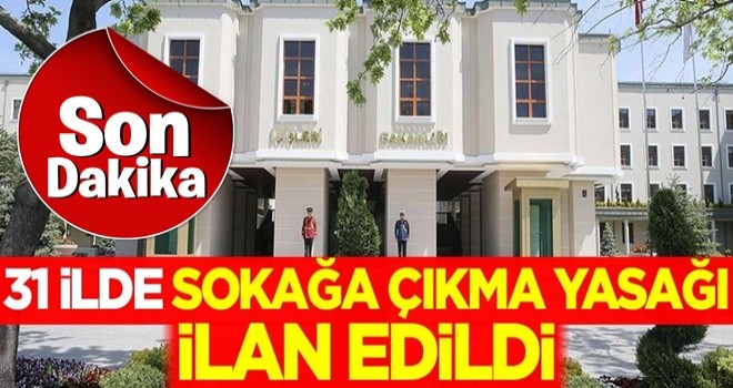 Son dakika: 31 ilde sokağa çıkma yasağı ilan edildi!