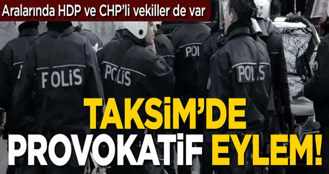 Taksim'de provokatif eylem! Aralarında HDP ve CHP milletvekilleri de var