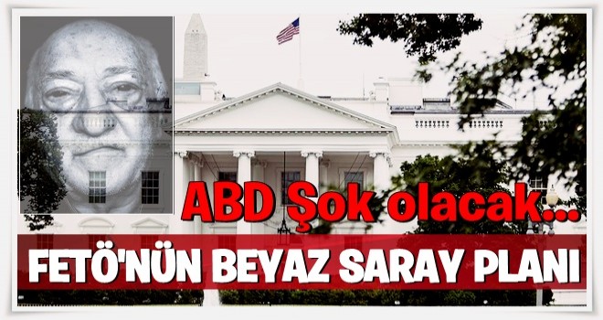 FETÖ'nün 'abi'li Beyaz Saray planı