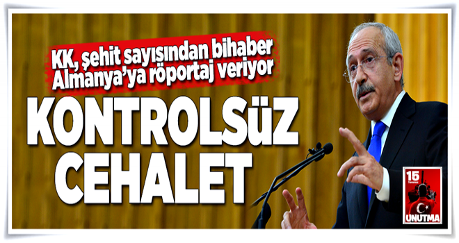 Kılıçdaroğlu'nun 'Kontrolsüz' cehaleti! .