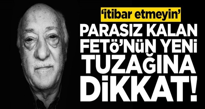 Parasız kalan FETÖ'nün yeni tuzağına dikkat! 'İtibar etmeyin'