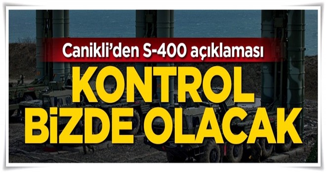 Canikli: Kontrol Türkiye'de olacak