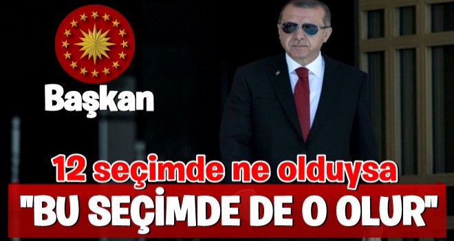 Erdoğan: 12 seçimde ne olduysa o olacak