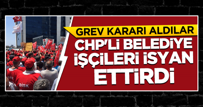 CHP'li belediye işçileri isyan ettirdi