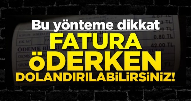 Fatura ödemek isterken dolandırılabilirsiniz... Bu yönteme dikkat!