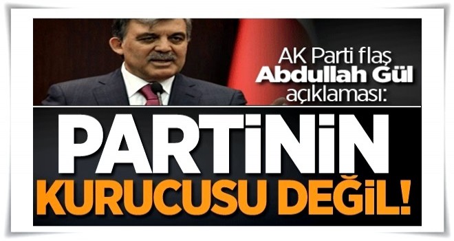 AK Parti flaş Abdullah Gül açıklaması: Partinin kurucusu değil!