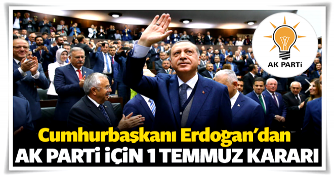 Erdoğan'dan AK Parti için 1 Temmuz kararı