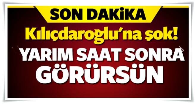 Kılıçdaroğlu'na şok! Yarım saat sonra...