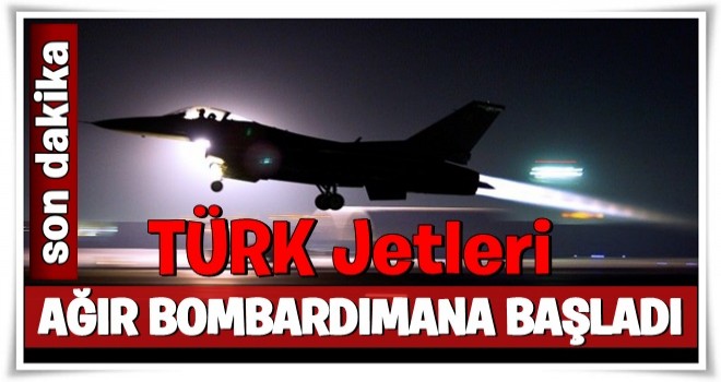 Türk jetleri ağır bombardımana başladı