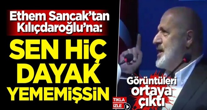 Ethem Sancak'tan Kılıçdaroğlu'na: Sen hiç dayak yememişsin