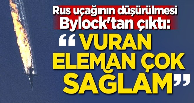 Rus uçağının düşürülmesi Bylock'tan çıktı: ''Vuran eleman çok sağlam''