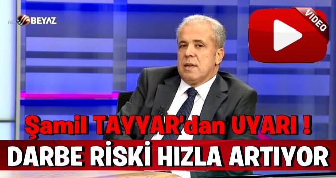 Şamil Tayyar: Darbe riski artıyor!