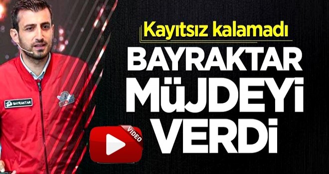 Selçuk Bayraktar müjdeyi verdi