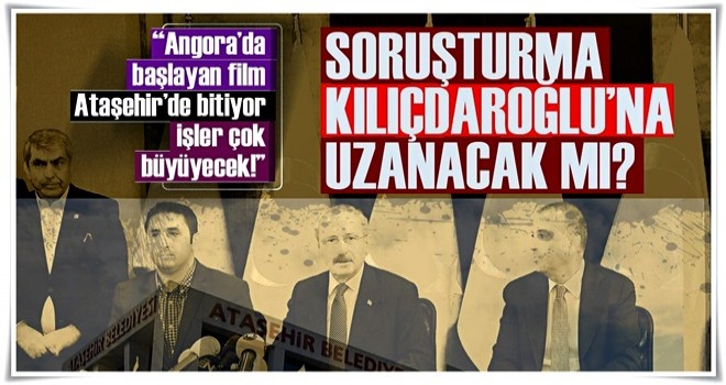 Soruşturma Kılıçdaroğlu'na uzanacak mı?