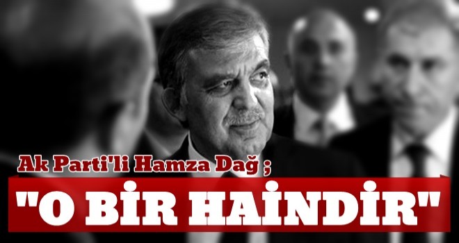 AK Partili Hamza Dağ'dan Abdullah Gül için çok ağır sözler! 'O bir hain'