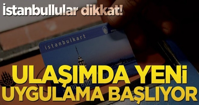 İstanbullular dikkat! Ulaşımda yeni uygulama başlıyor