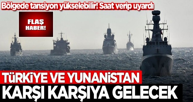 Saat verip uyardı! Türkiye ve Yunanistan karşı karşıya gelecek