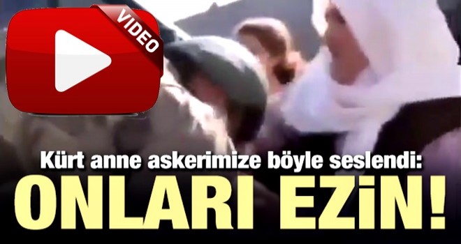 Kürt anne böyle seslendi: Onları ezin