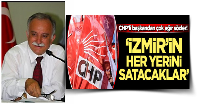 CHP'li başkandan partisine çok ağır sözler! 'İzmir'i parsel parsel satacaklar'