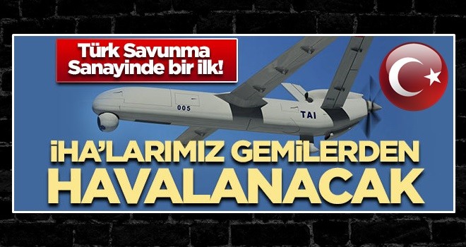 Türk Savunma Sanayinde bir ilk! İHA'larımız gemilerden havalacak