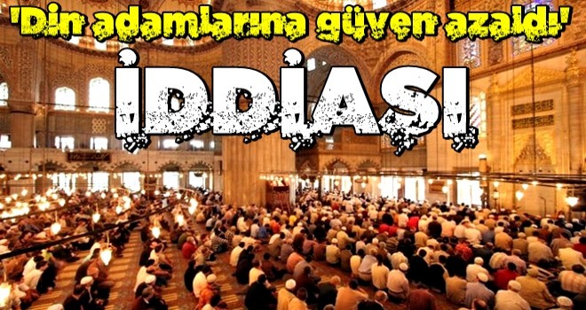 'Din adamlarına güven azaldı' iddiası