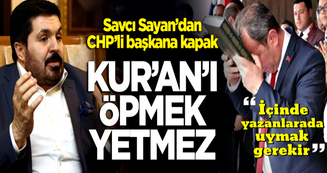 Savcı Sayan'dan CHP'li belediye başkanına kapak: Kur'an'ı öpmek yetmez!