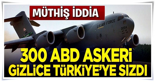 300 ABD askeri gizlice Türkiye sızdı