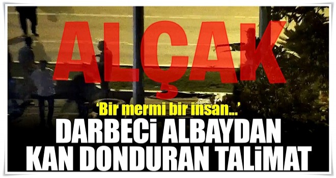 Darbeci albaydan "bir mermi bir insan" talimatı!