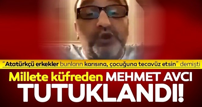 Millete küfreden, eş, anne ve kızlarına tecavüz edilmesini isteyen Mehmet Avcı tutuklandı