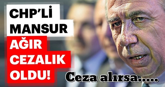 CHP’li Mansur ağır cezalık oldu