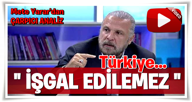 Türkiye işgal edilebilir mi? Mete Yarar'dan çarpıcı analiz