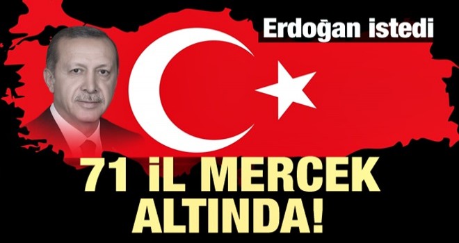 Erdoğan istedi! 71 il mercek altında