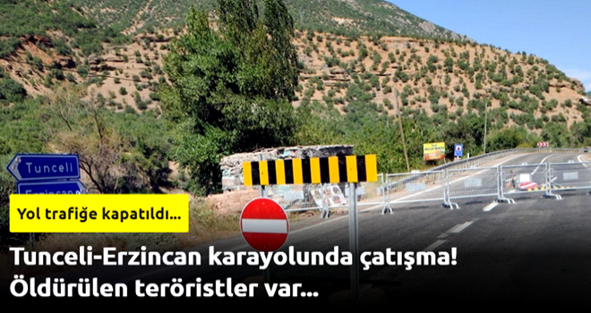 Tunceli-Erzincan karayolunda çatışma! Öldürülen teröristler var...