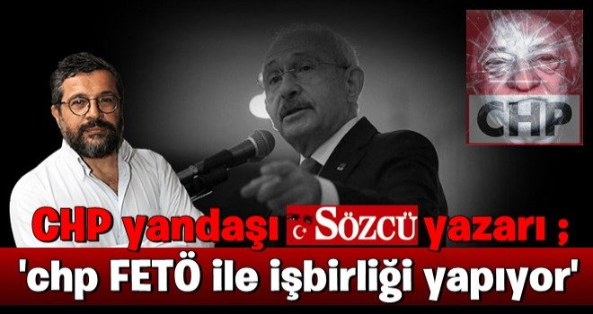 CHP yandaşı Sözcü yazarı Soner Yalçın: Parti FETÖ ile işbirliği yapıyor! .