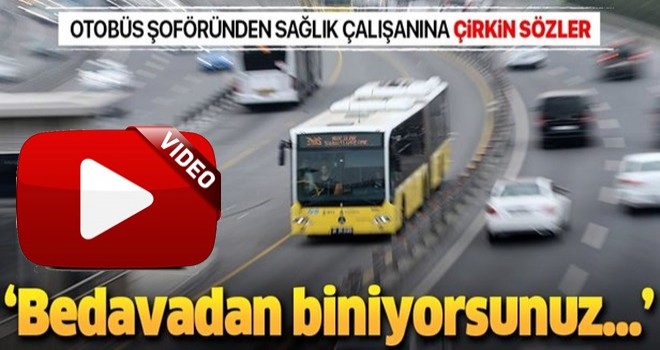 Sağlık personeline otobüs şoföründen çirkin sözler: "Bedavadan biniyorsunuz" .