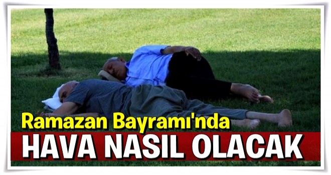 Ramazan Bayramında hava nasıl olacak?