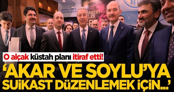 O alçak küstah planı itiraf etti! 'Hulusi Akar ve Süleyman Soylu'ya suikast girişimi için...'