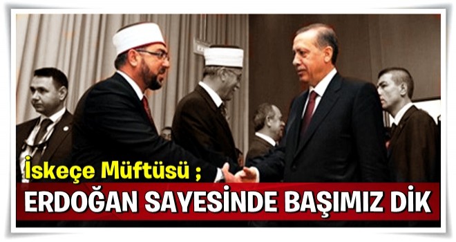 Erdoğan sayesinde başımız dik