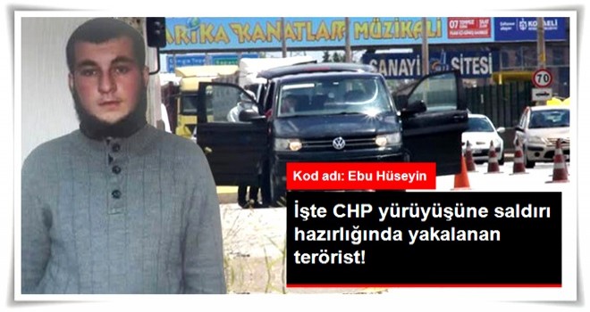 CHP'nin "Adalet Yürüyüşü"ne Saldırı Hazırlığında Olan Teröristin Kimliği Belli Oldu