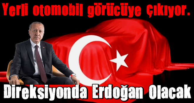 Yerli otomobil görücüye çıkıyor! Direksiyonda Erdoğan olacak .